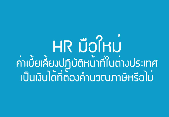 HR มือใหม่ : ค่าเบี้ยเลี้ยงปฏิบัติหน้าที่ในต่างประเทศเป็นเงินได้ที่ต้องคำนวณภาษีหรือไม่