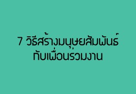 7 วิธีสร้างมนุษยสัมพันธ์กับเพื่อนร่วมงาน
