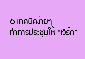 6 เทคนิคง่ายๆ ทำการประชุมให้ “เวิร์ค”