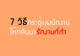 7 วิธีกระตุ้นพนักงานให้กลับมารักงานที่ทำ