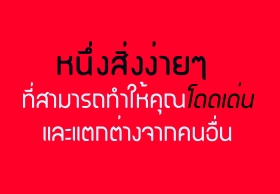 หนึ่งสิ่งง่ายๆ ที่สามารถทำให้คุณโดดเด่นและแตกต่างจากคนอื่น