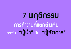 7 พฤติกรรมการทำงานที่แตกต่างกันระหว่าง “ผู้นำ”​กับ “ผู้จัดการ”