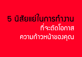 5 นิสัยแย่ในการทำงานที่จะตัดโอกาสความก้าวหน้าของคุณ