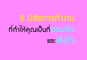 8 นิสัยการทำงานที่ทำให้คุณเป็นที่ยอมรับและเชื่อใจ