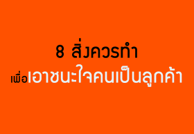 8 สิ่งควรทำเพื่อเอาชนะใจคนเป็นลูกค้า
