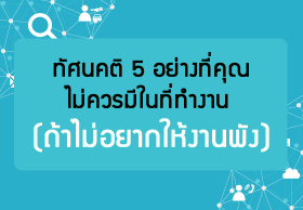 ทัศนคติ 5 อย่างที่คุณไม่ควรมีในที่ทำงาน (ถ้าไม่อยากให้งานพัง)