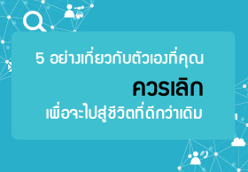 5 อย่างเกี่ยวกับตัวเองที่คุณควรเลิกเพื่อจะไปสู่ชีวิตที่ดีกว่าเดิม
