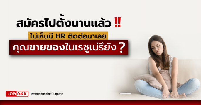 สมัครไปตั้งนานแล้ว ไม่เห็นมี HR ติดต่อมาเลย คุณขายของในเรซูเม่รึยัง ?