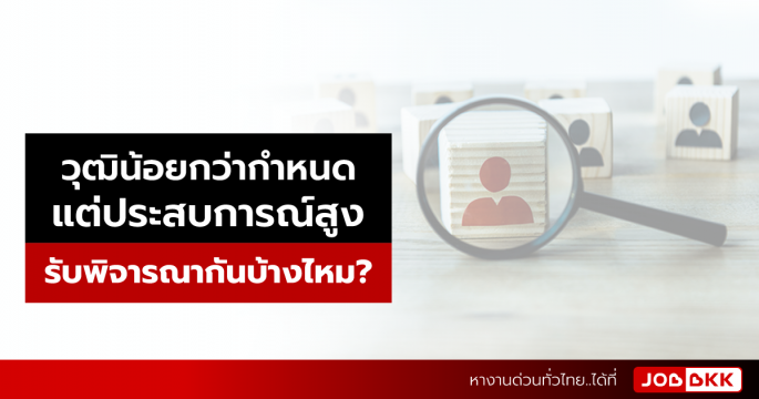 วุฒิน้อยกว่ากำหนด แต่ประสบการณ์สูง รับพิจารณากันบ้างไหม