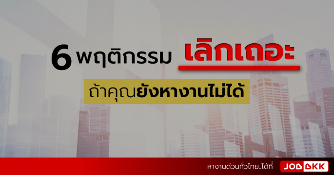 6 พฤติกรรมเลิกเถอะ ถ้าคุณยังหางานไม่ได้