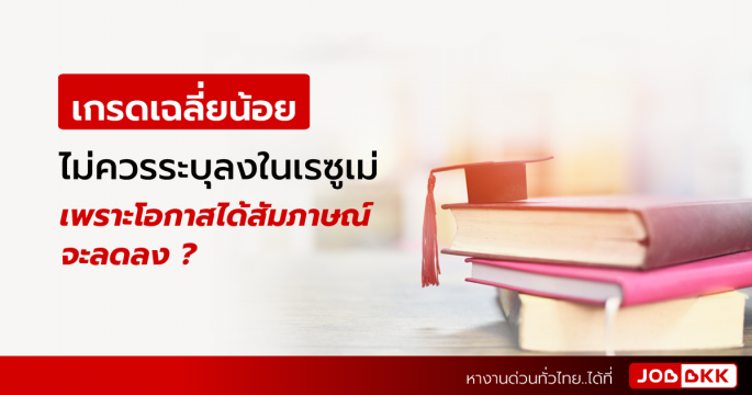 เกรดเฉลี่ยน้อย ไม่ควรระบุลงในเรซูเม่ เพราะโอกาสได้สัมภาษณ์จะลดลง ?