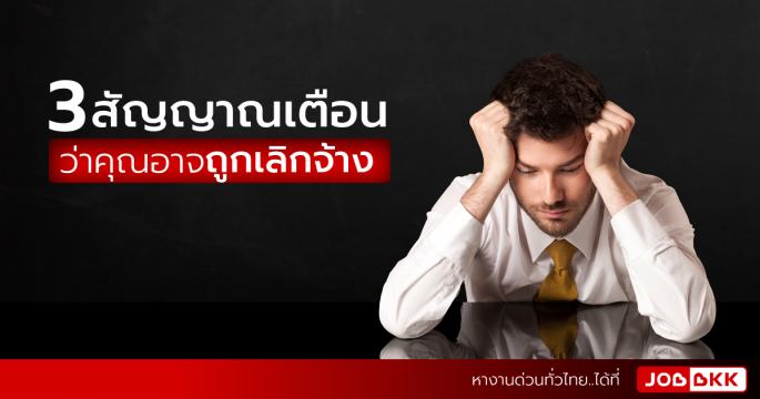 3 สัญญาณเตือน ว่าคุณอาจถูกเลิกจ้าง
