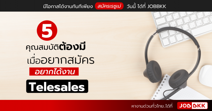 5 คุณสมบัติต้องมี เมื่ออยากสมัคร อยากได้งาน Telesales