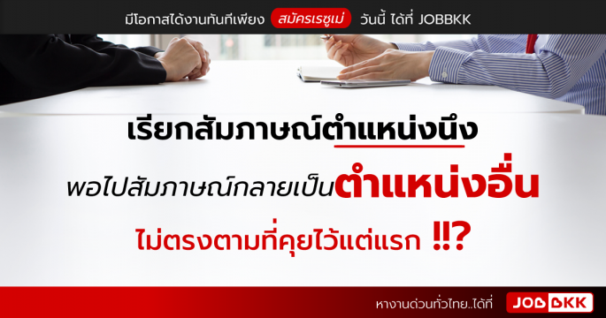 เรียกสัมภาษณ์ตำแหน่งนึง พอไปสัมภาษณ์กลายเป็นตำแหน่งอื่น ไม่ตรงตามที่คุยไว้แต่แรก