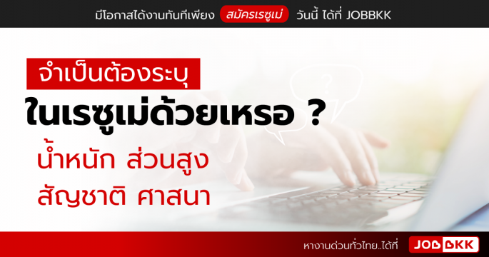 จำเป็นต้องระบุในเรซูเม่ด้วยเหรอ ...น้ำหนัก ส่วนสูง สัญชาติ ศาสนา