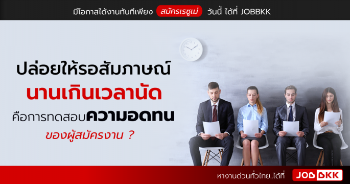 ปล่อยให้รอสัมภาษณ์นานเกินเวลานัด คือการทดสอบความอดทนของผู้สมัครงาน