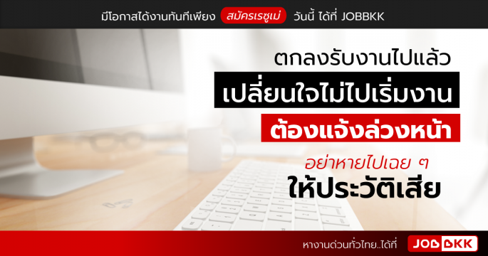 ตกลงรับงานไปแล้ว เปลี่ยนใจไม่ไปเริ่มงาน ต้องแจ้งล่วงหน้า อย่าหายไปเฉย ๆ ให้ประวัติเสีย 