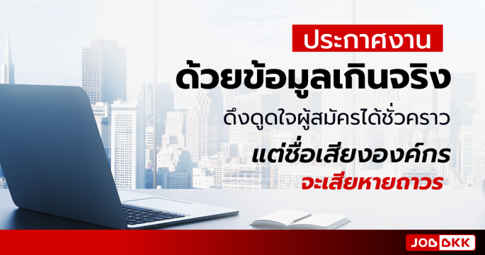 ประกาศงานด้วยข้อมูลเกินจริง ดึงดูดใจผู้สมัครได้ชั่วคราว แต่ชื่อเสียงองค์กร จะเสียหายถาวร