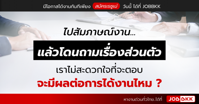 ไปสัมภาษณ์งาน แล้วโดนถามเรื่องส่วนตัว เราไม่สะดวกใจที่จะตอบ มีผลต่อการได้งานไหม ?