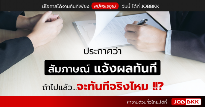 ประกาศว่า สัมภาษณ์ แจ้งผลทันที ถ้าไปแล้ว...จะทันทีจริงไหม ?