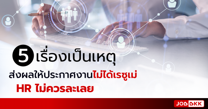 5 เรื่องเป็นเหตุ ส่งผลให้ประกาศงานไม่ได้เรซูเม่ HR ไม่ควรละเลย