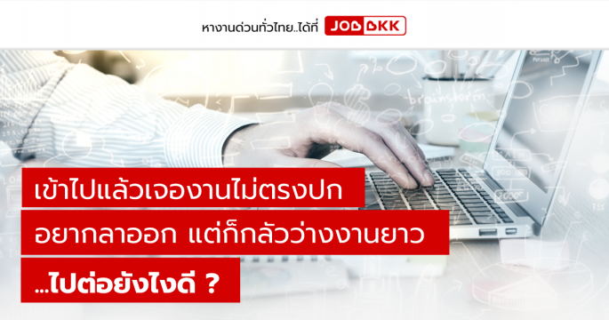 เข้าไปแล้วเจองานไม่ตรงปก อยากลาออก แต่ก็กลัวว่างงานยาว ..ไปต่อยังไงดี ?