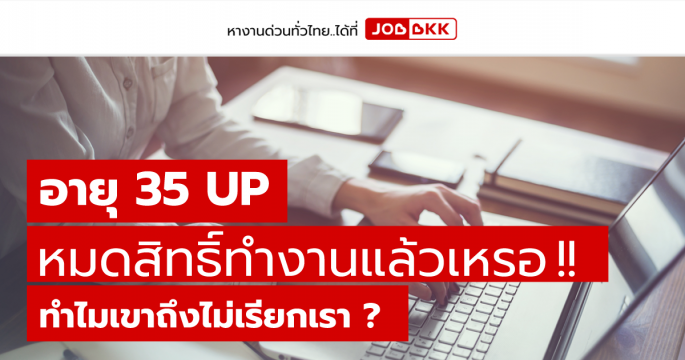 อายุ 35 UP หมดสิทธิ์ทำงานแล้วเหรอ ทำไมเขาถึงไม่เรียกเรา ?