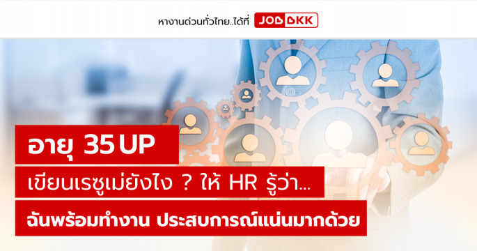 อายุ 35 UP เขียนเรซูเม่ยังไง ให้ HR รู้ว่า...ฉันพร้อมทำงาน ประสบการณ์แน่นมากด้วย