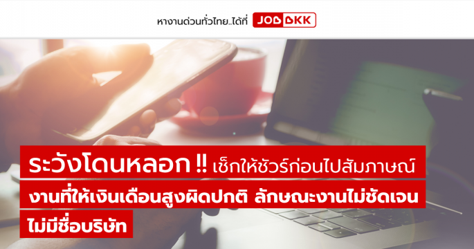 ระวังโดนหลอก เช็กให้ชัวร์ก่อนไปสัมภาษณ์...งานที่ให้เงินเดือนสูงผิดปกติ ลักษณะงานไม่ชัดเจน ไม่มีชื่อบริษัท