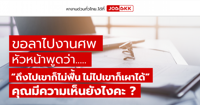 ขอลาไปงานศพ หัวหน้าพูดว่า ถึงไปเขาก็ไม่ฟื้น ไม่ไปเขาก็เผาได้ คุณมีความเห็นยังไงคะ ?