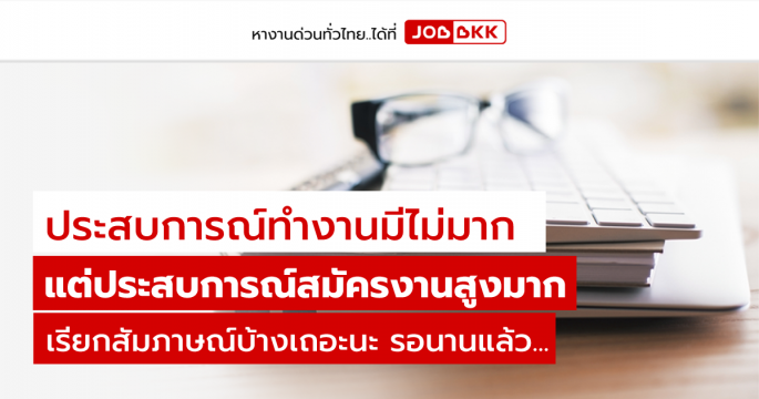 ประสบการณ์ทำงานมีไม่มาก แต่ประสบการณ์สมัครงานสูงมาก เรียกสัมภาษณ์บ้างเถอะนะ รอนานแล้ว...