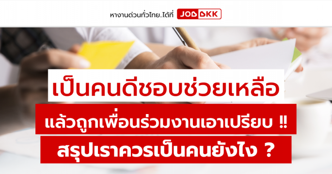 เป็นคนดีชอบช่วยเหลือ แล้วถูกเพื่อนร่วมงานเอาเปรียบ สรุปเราควรเป็นคนยังไง ?