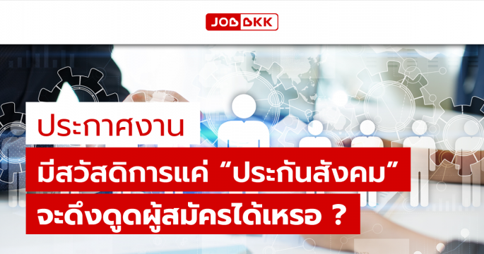 ประกาศงาน มีสวัสดิการแค่ “ประกันสังคม” จะดึงดูดผู้สมัครได้เหรอ ?