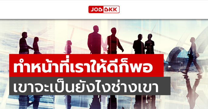 ทำหน้าที่เราให้ดีก็พอ เขาจะเป็นยังไงช่างเขา