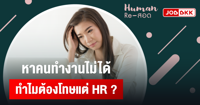 หาคนทำงานไม่ได้ ทำไมต้องโทษแต่ HR ?