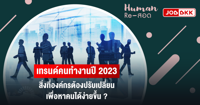 เทรนด์คนทำงานปี 2023 สิ่งที่องค์กรต้องปรับเปลี่ยน เพื่อหาคนได้ง่ายขึ้น ?