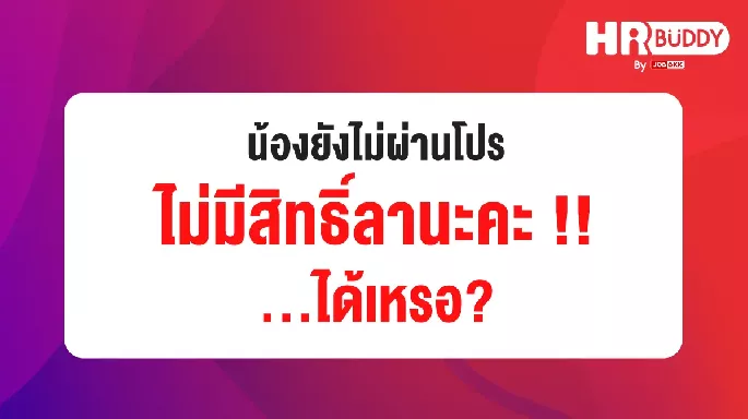 น้องยังไม่ผ่านโปร ไม่มีสิทธิ์ลานะคะ...ได้เหรอ?
