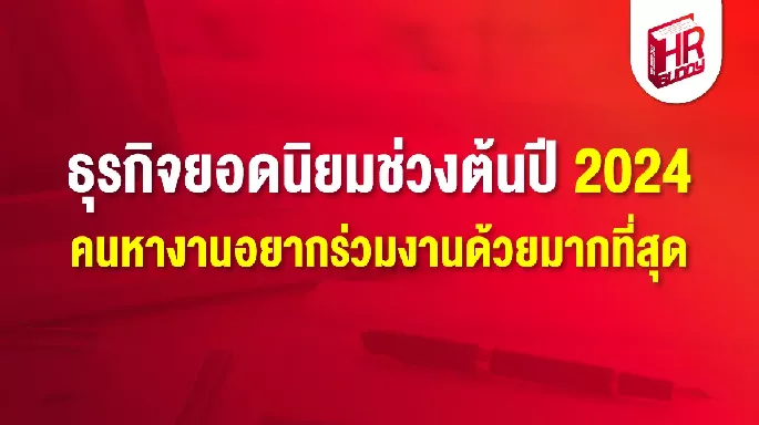 ธุรกิจยอดนิยมช่วงต้นปี 2024 คนหางานอยากร่วมงานด้วยมากที่สุด 