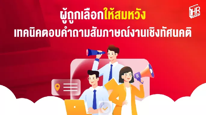 ผู้ถูกเลือกให้สมหวัง เทคนิคตอบคำถามสัมภาษณ์งานเชิงทัศนคติ
