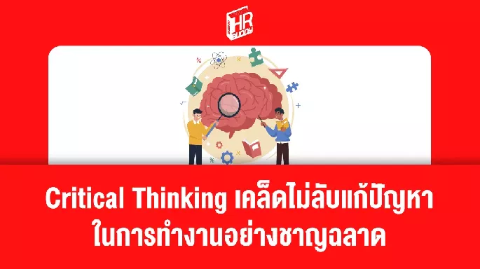 Critical Thinking เคล็ดไม่ลับแก้ปัญหาในการทำงานอย่างชาญฉลาด