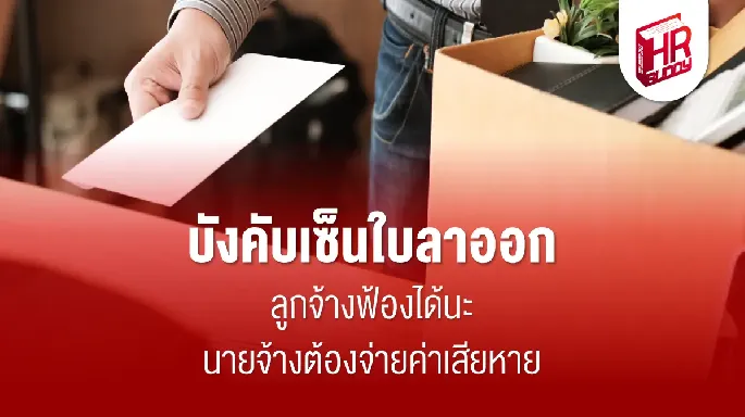 บังคับเซ็นใบลาออก ลูกจ้างฟ้องได้นะ นายจ้างต้องจ่ายค่าเสียหาย