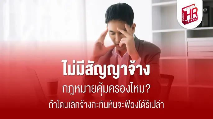ไม่มีสัญญาจ้าง กฎหมายคุ้มครองไหม ถ้าโดนเลิกจ้างกะทันหันจะฟ้องได้รึเปล่า