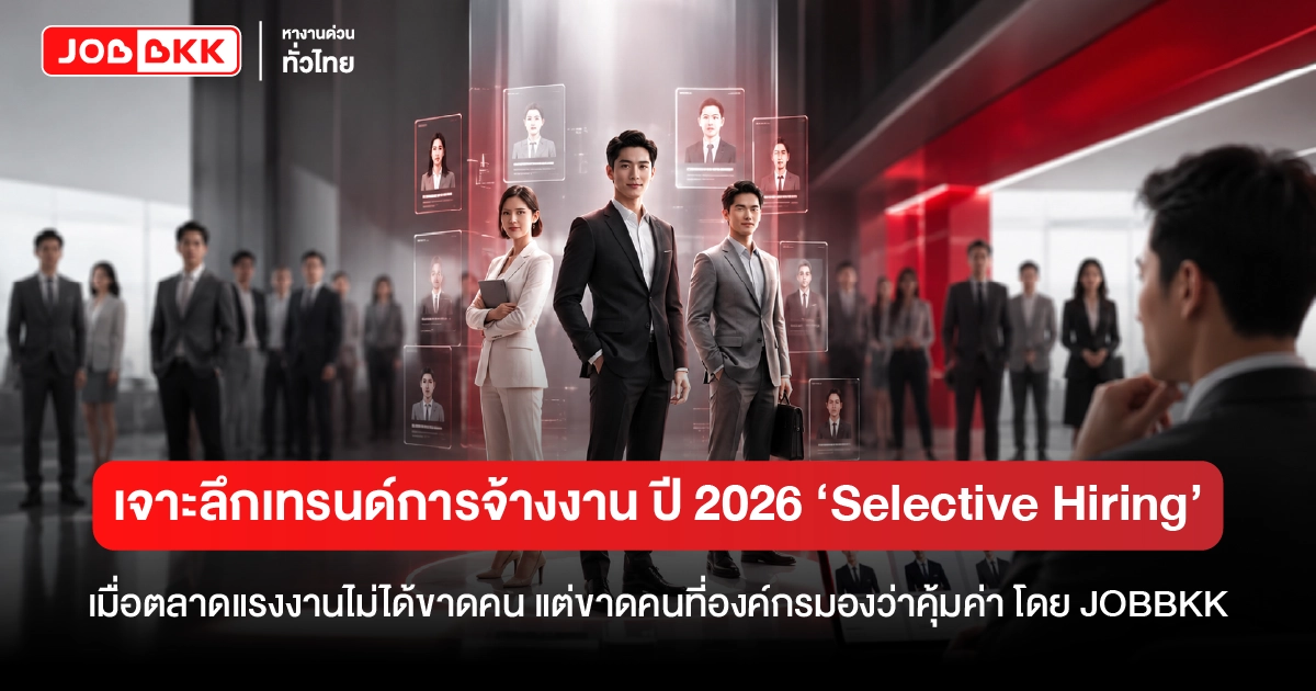 หางาน,สมัครงาน,งาน,เจาะลึกเทรนด์การจ้างงาน ปี 2026 ‘Selective Hiring’ เมื่อตลาดแรงงานไม่ได้ขาดคน แต่ขาดคนที่องค์กรมองว่าคุ้มค่า 