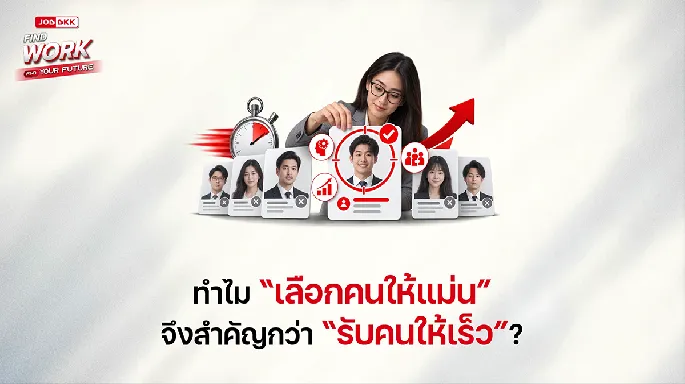 ทำไม “เลือกคนให้แม่น” จึงสำคัญกว่า “รับคนให้เร็ว”?