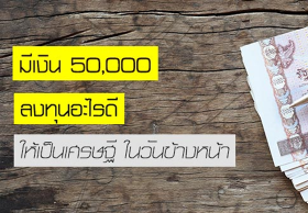 มีเงิน 50,000 ลงทุนอะไรดี ให้เป็นเศรษฐีในวันข้างหน้า