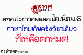 สทศ.ประกาศผลสอบโอเน็ตม.6 ภาษาไทยเกินครึ่งวิชาเดียว ที่เหลือตกหมด