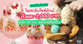 ไอศกรีมไซซ์ยักษ์ ถ้วยละ 3,000 บาท หนัก 10 กก. อลังการท็อปปิ้ง เมนูดับร้อนใกล้เดือนเมษา