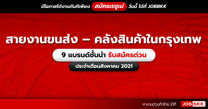สายงานขนส่ง – คลังสินค้าในกรุงเทพ 9 แบรนด์ชั้นนำ รับสมัครด่วน ประจำเดือนส.ค. 2021