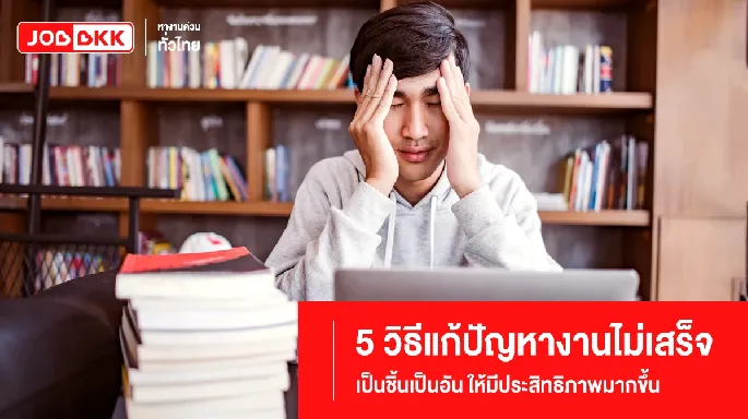 5 วิธีแก้ปัญหางานไม่เสร็จให้มีประสิทธิภาพมากขึ้น